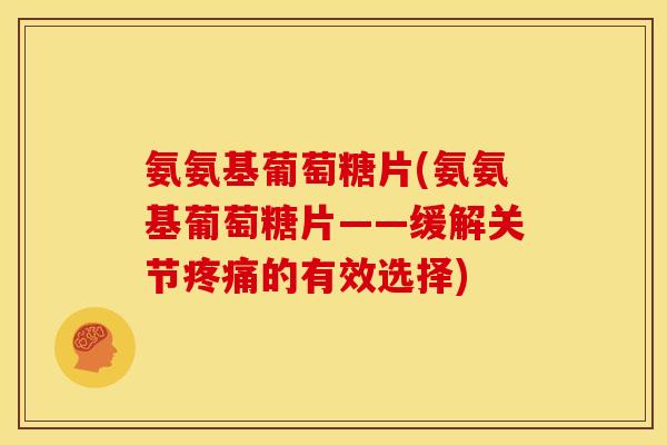 氨氨基葡萄糖片(氨氨基葡萄糖片——缓解关节的有效选择)