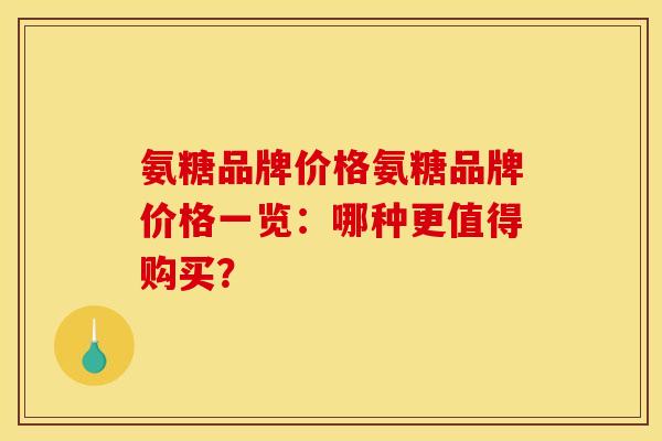 氨糖品牌价格氨糖品牌价格一览：哪种更值得购买？