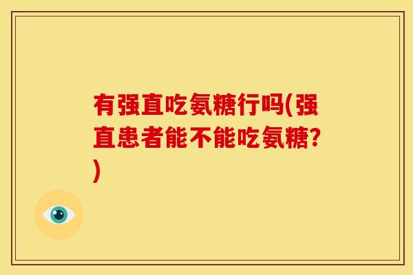 有强直吃氨糖行吗(强直患者能不能吃氨糖?) 有强直吃氨糖行吗(强直患者能不能吃氨糖?)
