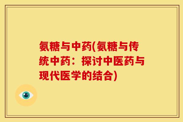 氨糖与(氨糖与传统：探讨中医药与现代医学的结合)