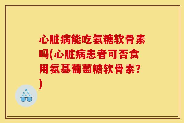 能吃氨糖软骨素吗(患者可否食用氨基葡萄糖软骨素?) 能吃氨糖软骨素吗(患者可否食用氨基葡萄糖软骨素?)