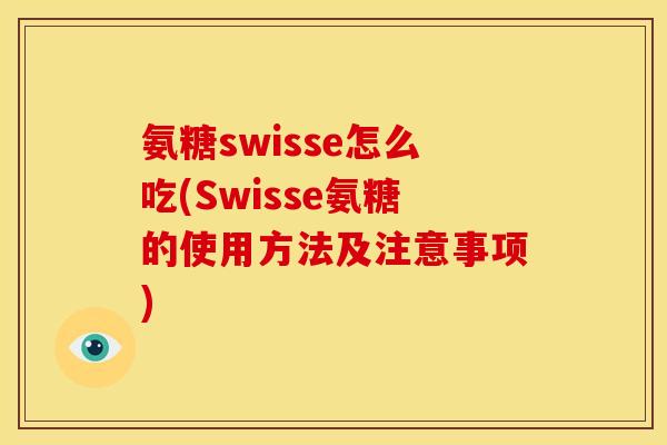 氨糖swisse怎么吃(Swisse氨糖的使用方法及注意事项)