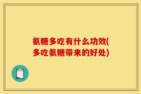氨糖多吃有什么功效(多吃氨糖带来的好处)
