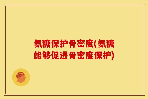 氨糖保护骨密度(氨糖能够促进骨密度保护)