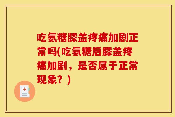吃氨糖膝盖加剧正常吗(吃氨糖后膝盖加剧,是否属于正常现象?) 吃氨糖膝盖加剧正常吗(吃氨糖后膝盖加剧,是否属于正常现象?)