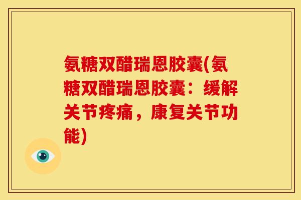 氨糖双醋瑞恩胶囊(氨糖双醋瑞恩胶囊：缓解关节，康复关节功能)