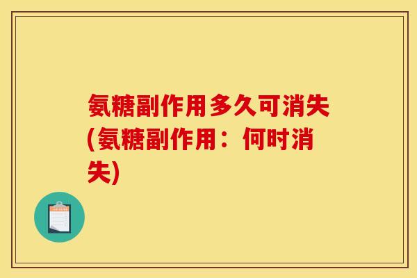 氨糖副作用多久可消失(氨糖副作用:何时消失) 氨糖副作用多久可消失(氨糖副作用:何时消失)