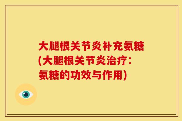 大腿根补充氨糖(大腿根:氨糖的功效与作用) 大腿根补充氨糖(大腿根:氨糖的功效与作用)