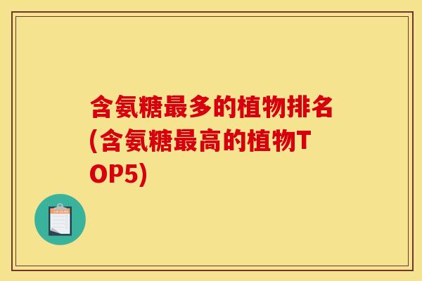 含氨糖多的植物排名(含氨糖高的植物TOP5)