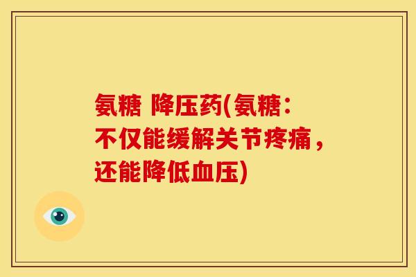 氨糖 药(氨糖:不仅能缓解关节,还能降低) 氨糖 药(氨糖:不仅能缓解关节,还能降低)