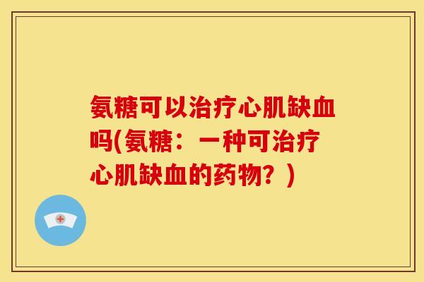 氨糖可以心肌缺吗(氨糖：一种可心肌缺的？)