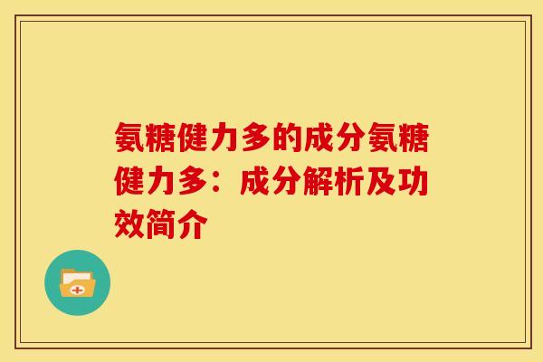 氨糖健力多的成分氨糖健力多：成分解析及功效简介