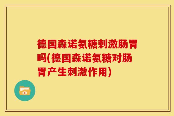 德国森诺氨糖刺激肠胃吗(德国森诺氨糖对肠胃产生刺激作用)