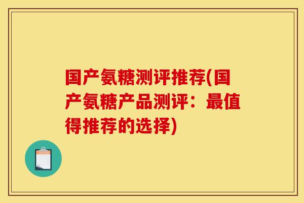 国产氨糖测评推荐(国产氨糖产品测评:值得推荐的选择) 国产氨糖测评推荐(国产氨糖产品测评:值得推荐的选择)