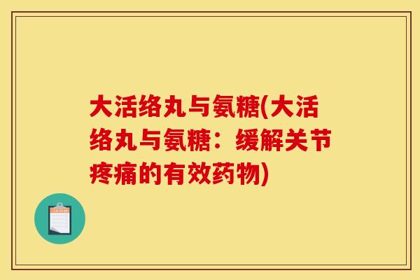 大活络丸与氨糖(大活络丸与氨糖：缓解关节的有效)