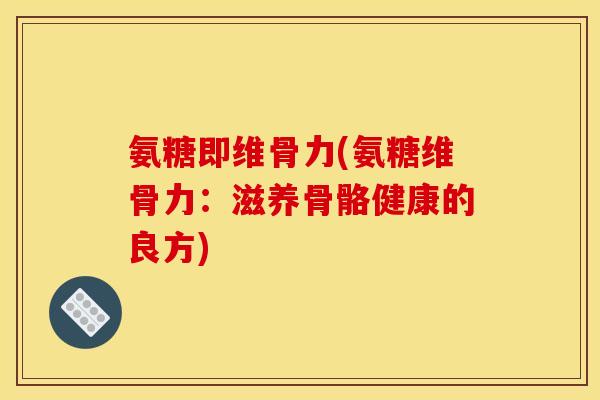 氨糖即维骨力(氨糖维骨力：滋养骨骼健康的良方)