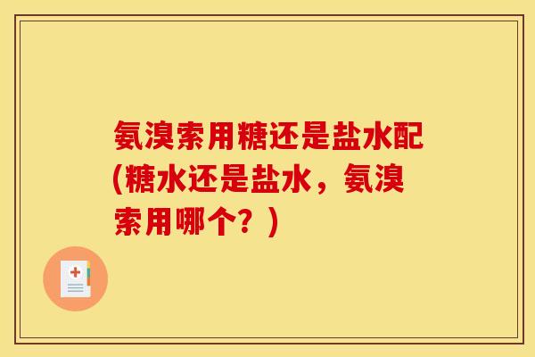 氨溴索用糖还是盐水配(糖水还是盐水,氨溴索用哪个?) 氨溴索用糖还是盐水配(糖水还是盐水,氨溴索用哪个?)
