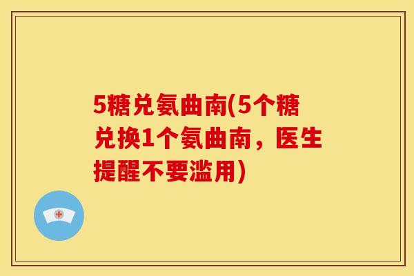 5糖兑氨曲南(5个糖兑换1个氨曲南,医生提醒不要滥用) 5糖兑氨曲南(5个糖兑换1个氨曲南,医生提醒不要滥用)