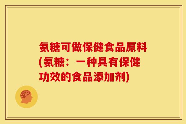 氨糖可做保健食品原料(氨糖：一种具有保健功效的食品添加剂)