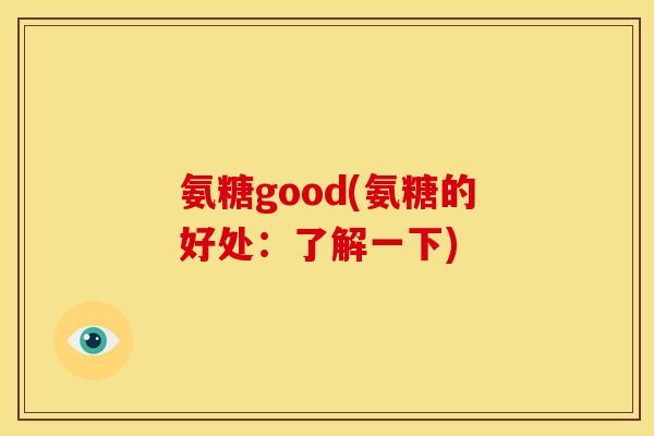 氨糖good(氨糖的好处:了解一下) 氨糖good(氨糖的好处:了解一下)