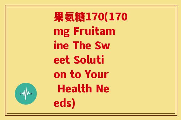 果氨糖170(170mg Fruitamine The Sweet Solution to Your Health Needs) 果氨糖170(170mg Fruitamine The Sweet Solution to Your Health Needs)
