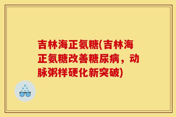 吉林海正氨糖(吉林海正氨糖改善，动脉粥样硬化新突破)