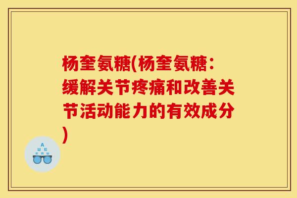 杨奎氨糖(杨奎氨糖：缓解关节和改善关节活动能力的有效成分)