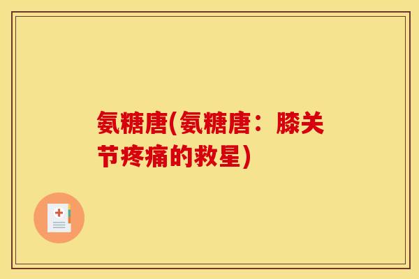 氨糖唐(氨糖唐：膝关节的救星)