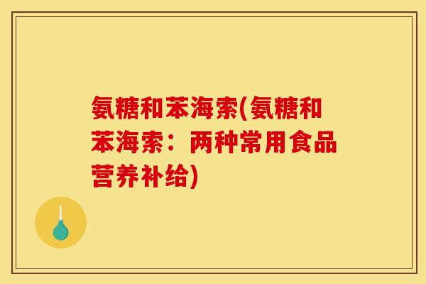 氨糖和苯海索(氨糖和苯海索:两种常用食品营养补给) 氨糖和苯海索(氨糖和苯海索:两种常用食品营养补给)