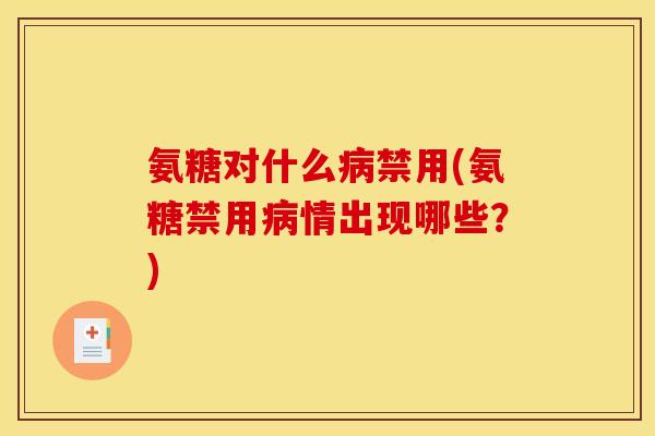 氨糖对什么禁用(氨糖禁用情出现哪些?) 氨糖对什么禁用(氨糖禁用情出现哪些?)