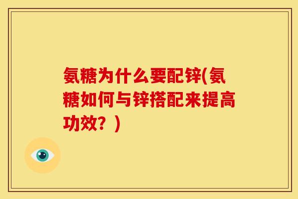 氨糖为什么要配锌(氨糖如何与锌搭配来提高功效?) 氨糖为什么要配锌(氨糖如何与锌搭配来提高功效?)