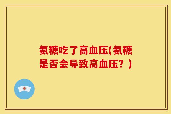 氨糖吃了高(氨糖是否会导致高？)