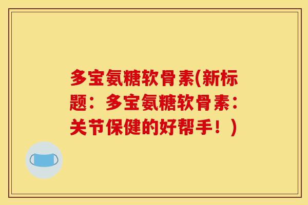 多宝氨糖软骨素(新标题:多宝氨糖软骨素:关节保健的好帮手!) 多宝氨糖软骨素(新标题:多宝氨糖软骨素:关节保健的好帮手!)