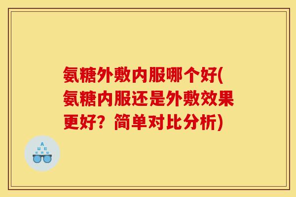 氨糖外敷内服哪个好(氨糖内服还是外敷效果更好?简单对比分析) 氨糖外敷内服哪个好(氨糖内服还是外敷效果更好?简单对比分析)