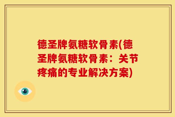 德圣牌氨糖软骨素(德圣牌氨糖软骨素:关节的专业解决方案) 德圣牌氨糖软骨素(德圣牌氨糖软骨素:关节的专业解决方案)