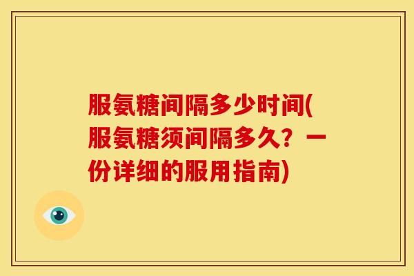 服氨糖间隔多少时间(服氨糖须间隔多久？一份详细的服用指南)
