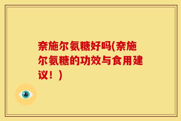 奈施尔氨糖好吗(奈施尔氨糖的功效与食用建议！)