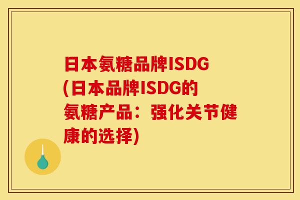 日本氨糖品牌ISDG(日本品牌ISDG的氨糖产品:强化关节健康的选择) 日本氨糖品牌ISDG(日本品牌ISDG的氨糖产品:强化关节健康的选择)