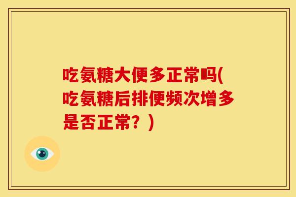 吃氨糖大便多正常吗(吃氨糖后排便频次增多是否正常？)