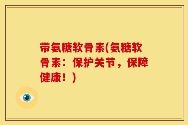 带氨糖软骨素(氨糖软骨素:保护关节,保障健康!) 带氨糖软骨素(氨糖软骨素:保护关节,保障健康!)