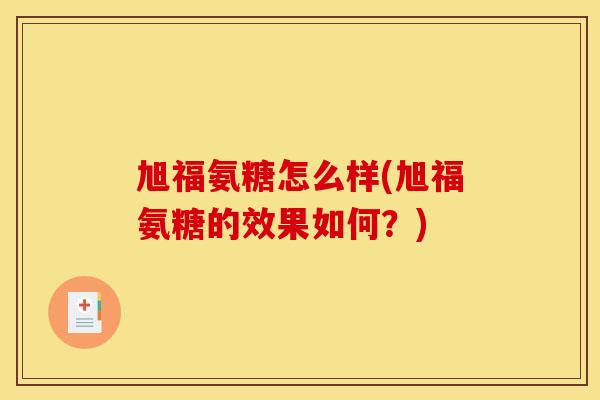 旭福氨糖怎么样(旭福氨糖的效果如何？)