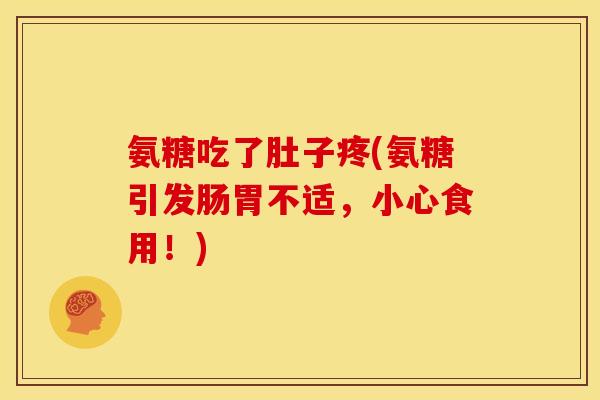 氨糖吃了肚子疼(氨糖引发肠胃不适，小心食用！)