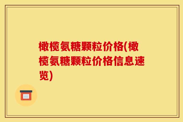 橄榄氨糖颗粒价格(橄榄氨糖颗粒价格信息速览) 橄榄氨糖颗粒价格(橄榄氨糖颗粒价格信息速览)