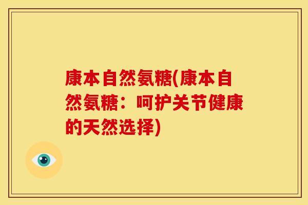 康本自然氨糖(康本自然氨糖:呵护关节健康的天然选择) 康本自然氨糖(康本自然氨糖:呵护关节健康的天然选择)