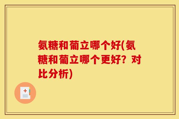 氨糖和葡立哪个好(氨糖和葡立哪个更好？对比分析)