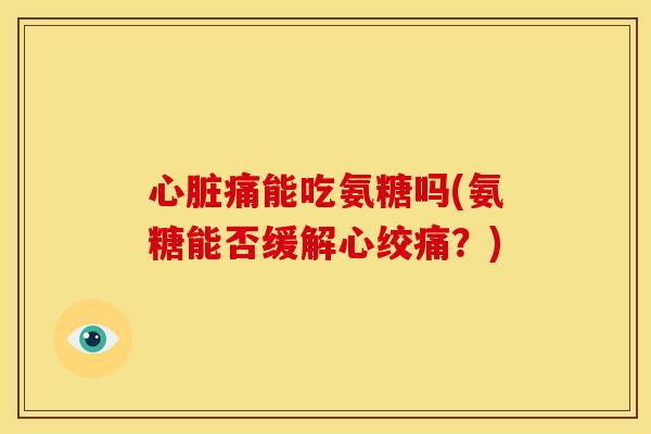 痛能吃氨糖吗(氨糖能否缓解？)