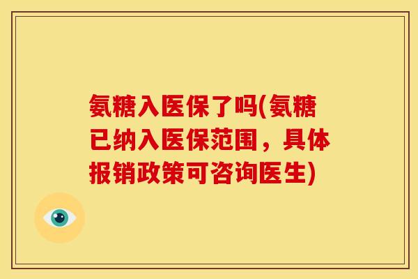 氨糖入医保了吗(氨糖已纳入医保范围,具体报销政策可咨询医生) 氨糖入医保了吗(氨糖已纳入医保范围,具体报销政策可咨询医生)