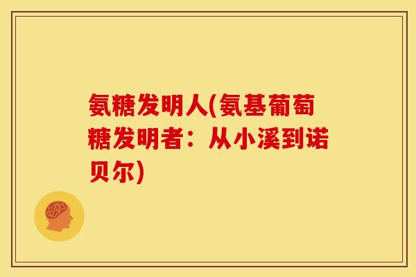 氨糖发明人(氨基葡萄糖发明者:从小溪到诺贝尔) 氨糖发明人(氨基葡萄糖发明者:从小溪到诺贝尔)