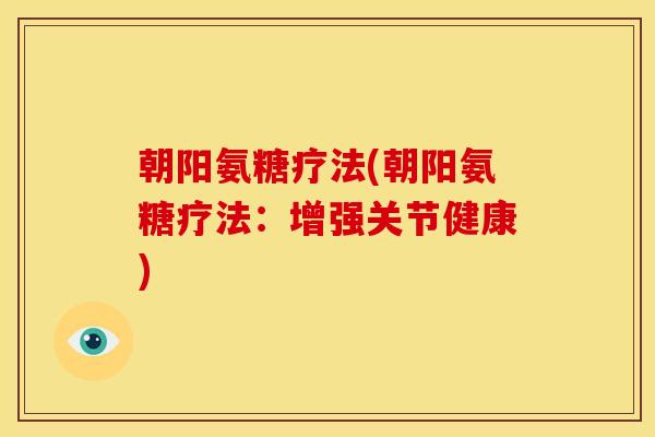 朝阳氨糖疗法(朝阳氨糖疗法:增强关节健康) 朝阳氨糖疗法(朝阳氨糖疗法:增强关节健康)