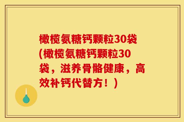 橄榄氨糖钙颗粒30袋(橄榄氨糖钙颗粒30袋，滋养骨骼健康，高效补钙代替方！)